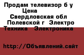 Продам телевизор б/у › Цена ­ 1 500 - Свердловская обл., Полевской г. Электро-Техника » Электроника   